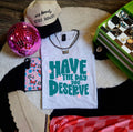 Have the day you deserve-graphic tee