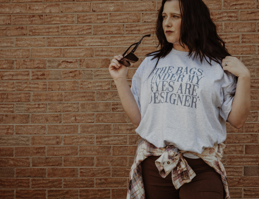 The bags under my eyes are designer-Graphic Tee