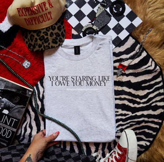 You’re staring like I owe you money/graphic tee