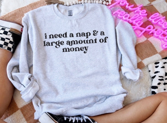 I need a nap and a large amount of money-sweatshirt