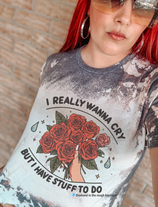 I really wanna cry but I have stuff to do-bleached tee